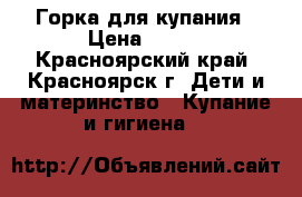 Горка для купания › Цена ­ 200 - Красноярский край, Красноярск г. Дети и материнство » Купание и гигиена   